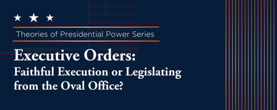 Executive Orders: Faithful Execution or Legislating from the Oval Office?