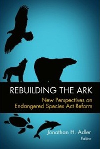 Rebuilding the Ark: New Perspectives on Endangered Species Act Reform, Edited by Jonathan H. Adler