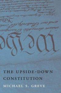 Review of The Upside-Down Constitution by Michael S. Greve